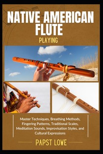 Native American Flute Playing: Master Techniques, Breathing Methods, Fingering Patterns, Traditional Scales, Meditation Sounds, Improvisation Styles,