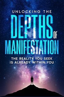 Unlocking the Depths of Manifestation: The Reality You Seek Is Already Within You