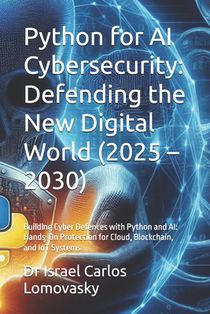 Python for AI Cybersecurity: Defending the New Digital World (2025 - 2030): Building Cyber Defences with Python and AI: Hands-On Protection for Cloud,