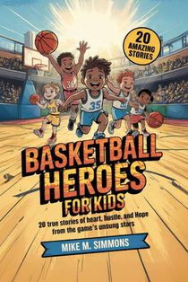 Basketball Heroes for Kids: 20 True Stories of Heart, Hustle, and Hope from the Game's Unsung Stars