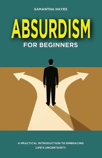 Absurdism for Beginners: A Practical Introduction to Embracing Life's Uncertainty