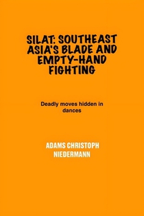 Silat: Southeast Asia's Blade and Empty-Hand Fighting: Deadly moves hidden in dances