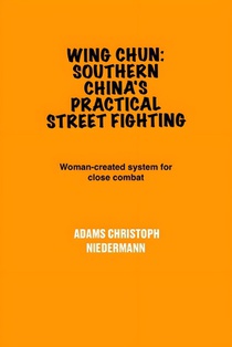 Wing Chun: Southern China's Practical Street Fighting: Woman-created system for close combat
