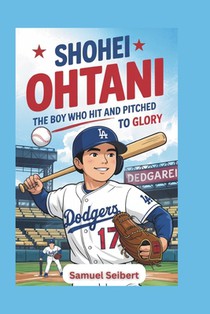 Shohei Ohtani: The Boy Who Hit and Pitched to Glory