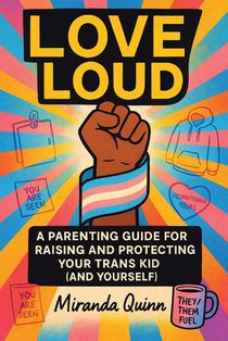 Love Loud: A Parenting Guide for Raising and Protecting Your Trans Kid (and Yourself)