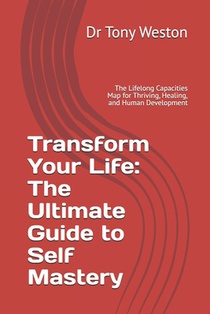 Transform Your Life: The Ultimate Guide to Self Mastery: The Lifelong Capacities Map for Thriving, Healing, and Human Development