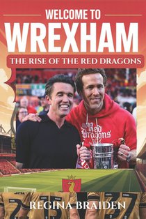 Welcome to Wrexham: THE RISE OF THE RED DRAGONS: How Ryan Reynolds and Rob McElhenney Transformed the Welsh Football Club
