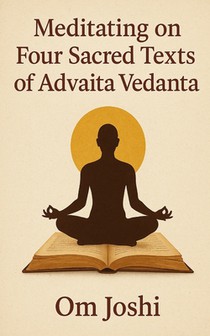 Meditating On Four Sacred Texts of Advaita Vedanta: The Bhagavad Gita, Atma Darshan, Atma Nirvriti and Avadhuta Gita