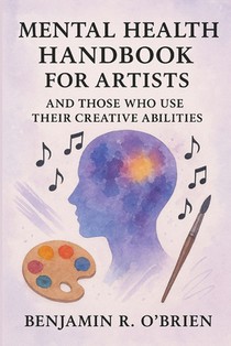 Mental Health Handbook For Artists And Those Who Use Their Creative Abilities.