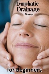Lymphatic Drainage Massage for Beginners: A Step-by-Step Guide to Detox, Heal, and Rebalance Your Body