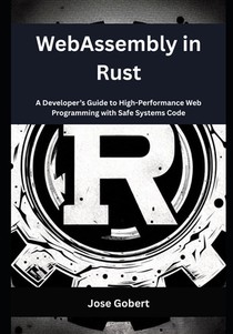WebAssembly in Rust: A Developer's Guide to High-Performance Web Programming with Safe Systems Code