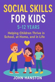 Social Skills for Kids 5-12 Years: Helping Children Thrive in School, at Home, and in Life