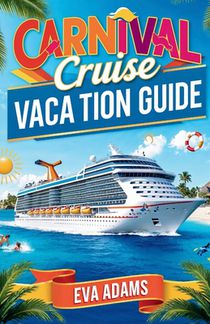 Carnival Cruise Vacation Guide: Discover the Magic of CARNIVAL CRUISES, Explore Top Destinations, Onboard Experience, Tips, Excursions, Family Fun, Di