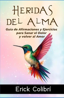 Heridas del Alma: Guía de Afirmaciones y Ejercicios para Sanar el Dolor y volver al Amor