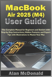 MacBook Air 2025 (M4) User Guide: The Complete Manual for Beginners and Seniors with Step-by-Step Instructions, Hidden Features, and Expert Tips with