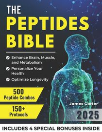The Peptides Bible: The Ultimate Guide with 150+ Protocols and 500 Scientific Peptide Combinations to Enhance Brain, Muscle, and Metabolism, Optimize