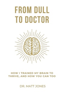 From Dull To Doctor: How I Trained My Brain To Thrive, And How You Can Too