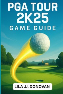 PGA Tour 2k25 Game Guide: Master Every Swing, Conquer Tournaments, And Unlock Hidden Secrets To Become A Golfing Legend