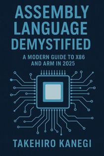 Assembly Language Demystified: A Modern Guide to x86 and ARM in 2025: Understand, Optimize, and Reverse Engineer Code with Low-Level Precision