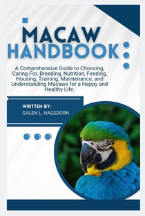 Macaw Handbook: A Comprehensive Guide to Choosing, Caring For, Breeding, Nutrition, Feeding, Housing, Training, Maintenance and Understanding Macaws f