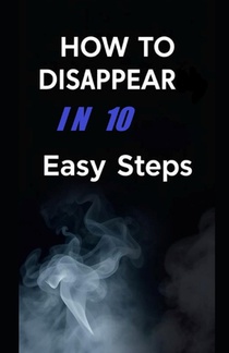 How To Disappear In 10 Easy Steps