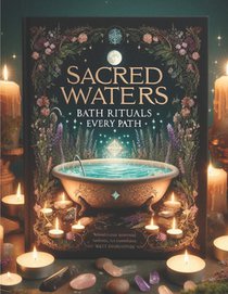 Sacred Waters: Bath Rituals for Every Path