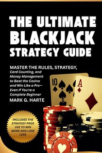 The Ultimate Blackjack Strategy Guide: Master the Rules, Strategy, Card Counting, and Money Management to Beat the Casino and Win Like a Pro-Even If Y