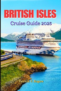 British Isles Cruise Guide 2025: A Definitive Insider Tips to History, Culture & Hidden Gems on the British Isles' Most Enchanting Cruise Routes