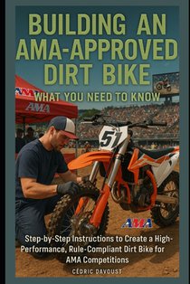 Building an AMA-Approved Dirt Bike: What You Need to Know: Step-by-Step Instructions to Create a High-Performance, Rule-Compliant Dirt Bike for AMA Co