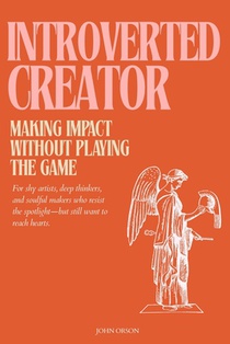 The Introverted Creator: Making Impact Without Playing the Game: For shy artists, deep thinkers, and soulful makers who resist the spotlight-but still