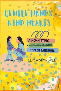 Gentle Hands, Kind Hearts: A No-Hitting Guide Book for Managing Toddler Tantrums