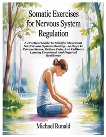 Somatic Exercises for Nervous System Regulation: A Practical Guide To Mindful Movement For Nervous System Healing-14 Days To Release Stress, Relieve P