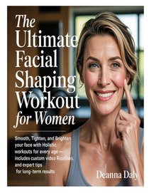 The Ultimate Facial Shaping Workout for Women: Smooth, Tighten, and Brighten Your Face with Holistic Workouts for Every Age-Includes Custom Video Rout