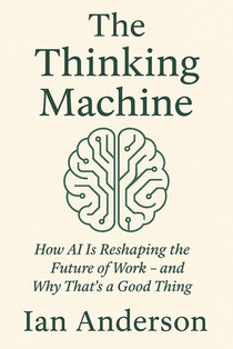 The Thinking Machine: How AI Is Reshaping the Future of Work - and Why That's a Good Thing