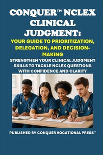 Conquer NCLEX Clinical Judgment: Your Guide to Prioritization, Delegation, and Decision-Making: Strengthen Your Clinical Judgment Skills to Tackle NCL
