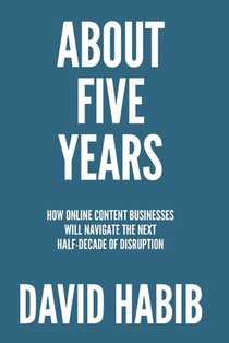 About 5 Years: How Online Content Businesses Will Navigate the Next Half-Decade of Disruption