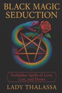 Black Magic Seduction: Forbidden Spells of Love, Lust, and Desire