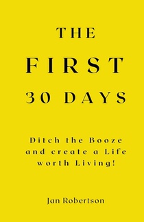 The First 30 Days: Ditch the Booze and Create a Life worth Living!