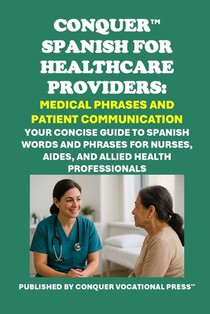 Conquer Spanish for Healthcare Providers: Medical Phrases and Patient Communication: Your Concise Guide to Spanish Words and Phrases for Nurses, Aides