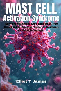Mast Cell Activation Syndrome: Everything You Need to Know About MCAS, From Understanding, Diagnosis, Triggers to Treatments and Daily Life Strategies