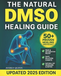 The Natural DMSO Healing Guide: Fast-Acting Protocols to Relieve Pain, Reduce Inflammation, and Support Natural Healing - Safe, Affordable, and Backed