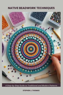Native Beadwork Techniques: A Step-by-Step Guide to Traditional and Modern Patterns