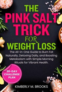 The Pink Salt Trick for Weight Loss: The All-in-One Guide to Burn Fat Naturally, Detoxing Daily, and Boosting Metabolism with Simple Morning Rituals f