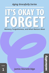 It's Okay to Forget: Memory, Forgetfulness, and What Matters Most