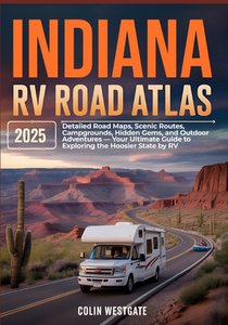 Indiana RV Road Atlas 2025: Detailed Road Maps, Scenic Routes, Campgrounds, Hidden Gems, and Outdoor Adventures - Your Ultimate Guide to Exploring the