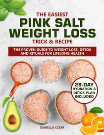 The Easiest Pink Salt Weight Loss Trick & Recipe: The Proven Guide to Weight Loss, Detox and Rituals for Lifelong Health with Simple, Delicious Recipe