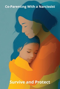 Co-Parenting With a Narcissist: Survive and Protect