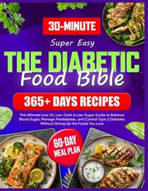 Super Easy Diabetic Food Bible: The Ultimate Guide with 365+ Days of Low-GI, Low-Carb & Low-Sugar Recipes 60-Day Meal Plan to Balance Blood Sugar, Man