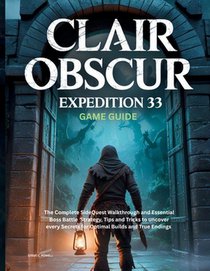 Clair Obscur: EXPEDITION 33 GAME GUIDE: The Complete SideQuest Walkthrough and Essential Boss Battle Strategy, Tips and Tricks to uncover every Secret