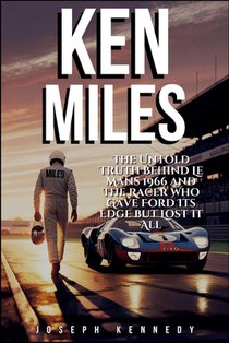 Ken Miles: The Untold Truth Behind Le Mans 1966 and the Racer Who Gave Ford Its Edge but Lost It All